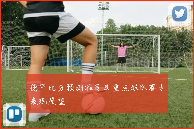 德甲比分预测推荐及重点球队赛季表现展望