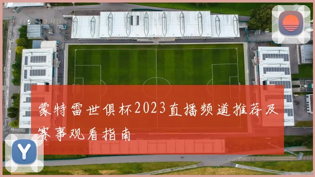 蒙特雷世俱杯2023直播频道推荐及赛事观看指南