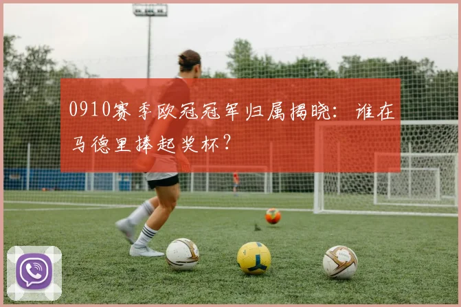 0910赛季欧冠冠军归属揭晓：谁在马德里捧起奖杯？