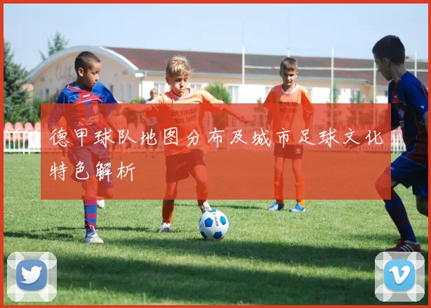 德甲球队地图分布及城市足球文化特色解析