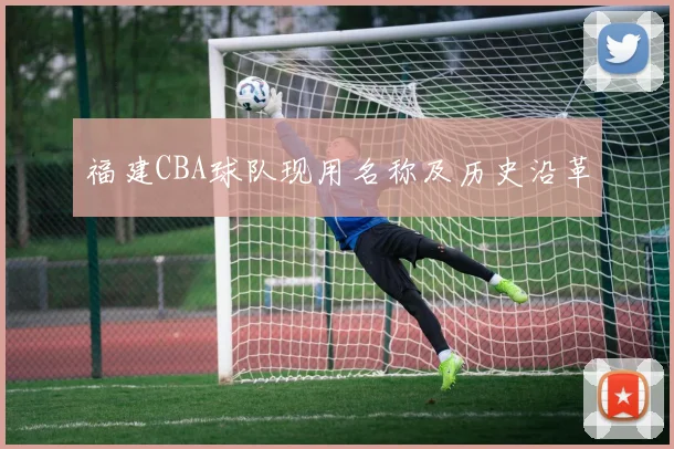 福建CBA球队现用名称及历史沿革
